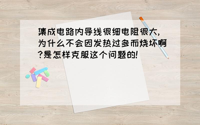 集成电路内导线很细电阻很大,为什么不会因发热过多而烧坏啊?是怎样克服这个问题的!