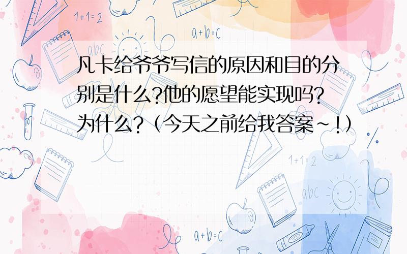 凡卡给爷爷写信的原因和目的分别是什么?他的愿望能实现吗?为什么?（今天之前给我答案~!）