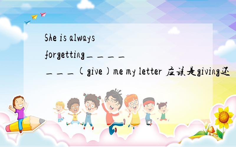 She is always forgetting_______(give)me my letter 应该是giving还