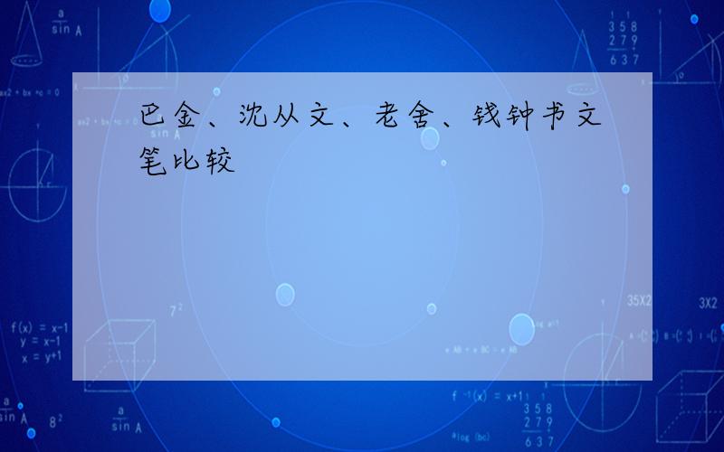 巴金、沈从文、老舍、钱钟书文笔比较