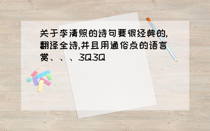 关于李清照的诗句要很经典的,翻译全诗,并且用通俗点的语言赏、、、3Q3Q