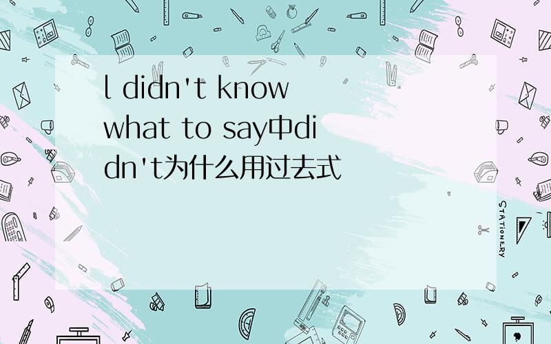 l didn't know what to say中didn't为什么用过去式