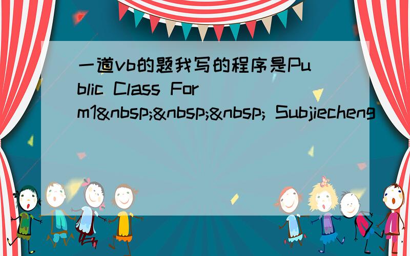 一道vb的题我写的程序是Public Class Form1    Subjiecheng