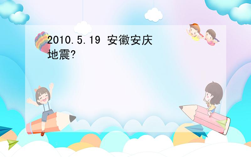 2010.5.19 安徽安庆地震?