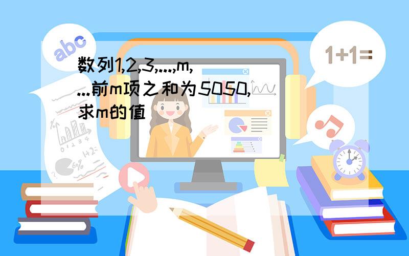 数列1,2,3,...,m,...前m项之和为5050,求m的值