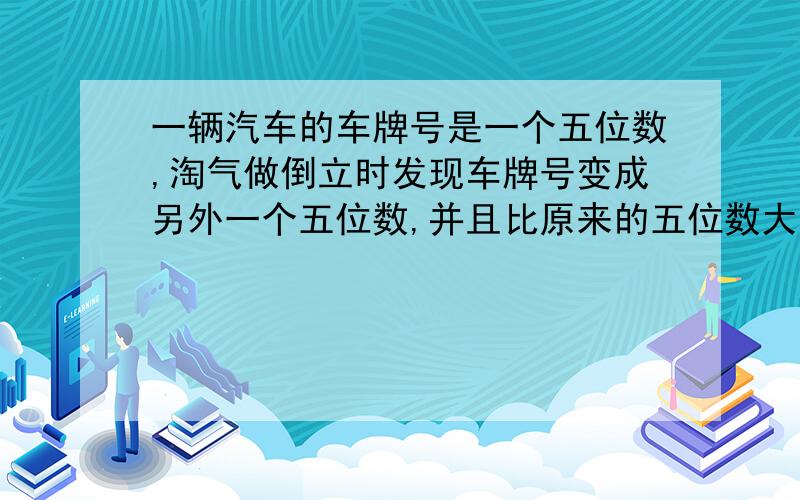 一辆汽车的车牌号是一个五位数,淘气做倒立时发现车牌号变成另外一个五位数,并且比原来的五位数大了57222,这昂车的车牌号