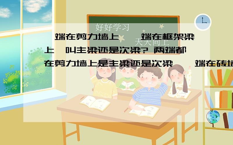 一端在剪力墙上,一端在框架梁上,叫主梁还是次梁? 两端都在剪力墙上是主梁还是次梁,一端在砖墙上,