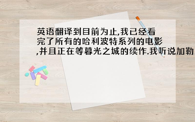 英语翻译到目前为止,我已经看完了所有的哈利波特系列的电影,并且正在等暮光之城的续作.我听说加勒比海盗6不会再出了,如果真