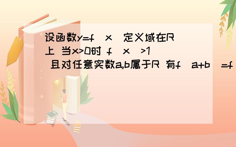 设函数y=f(x)定义域在R上 当x>0时 f(x)>1 且对任意实数a,b属于R 有f(a+b)=f(a)f(b) 判