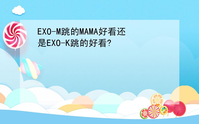 EXO-M跳的MAMA好看还是EXO-K跳的好看?