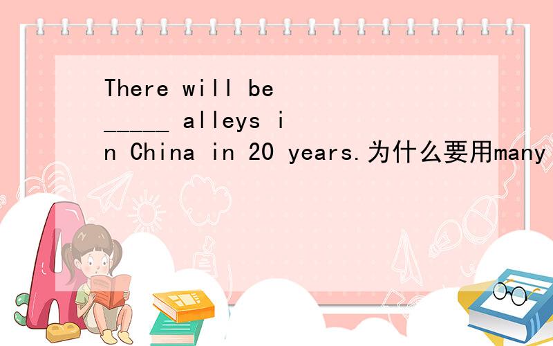 There will be _____ alleys in China in 20 years.为什么要用many mo