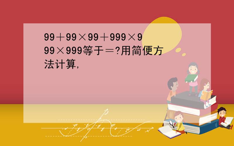 99＋99×99＋999×999×999等于＝?用简便方法计算,