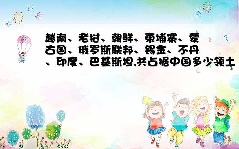 越南、老挝、朝鲜、柬埔寨、蒙古国、俄罗斯联邦、锡金、不丹、印度、巴基斯坦,共占据中国多少领土