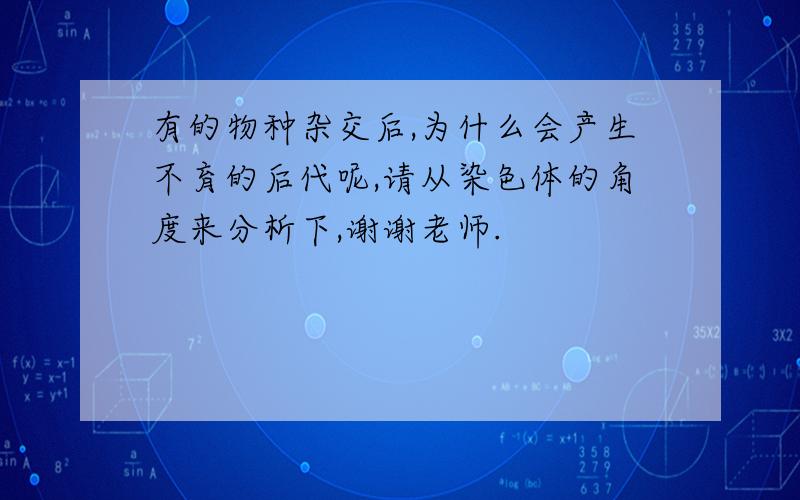 有的物种杂交后,为什么会产生不育的后代呢,请从染色体的角度来分析下,谢谢老师.