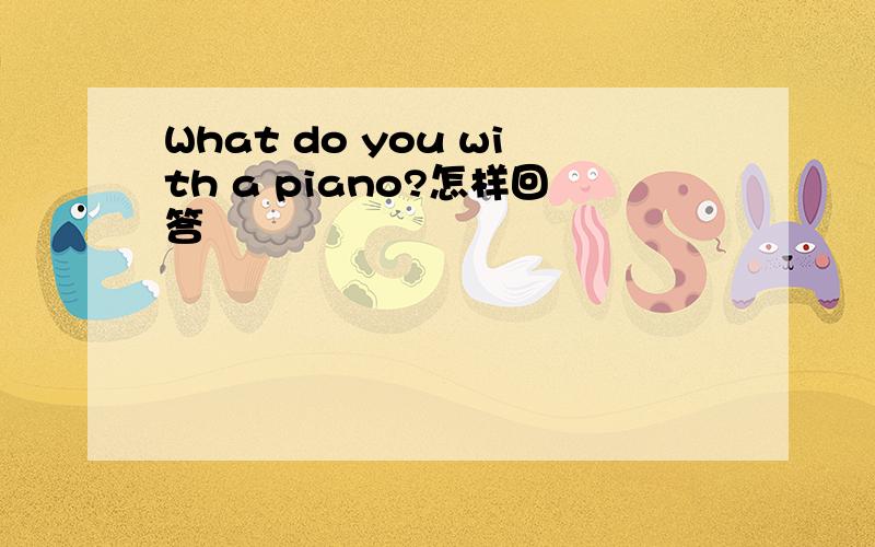 What do you with a piano?怎样回答