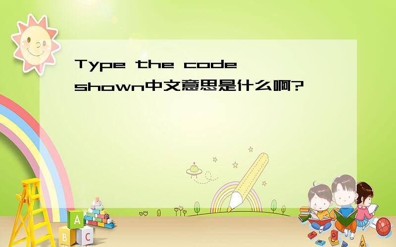 Type the code shown中文意思是什么啊?