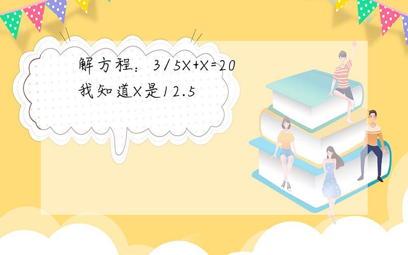 解方程：3/5X+X=20 我知道X是12.5