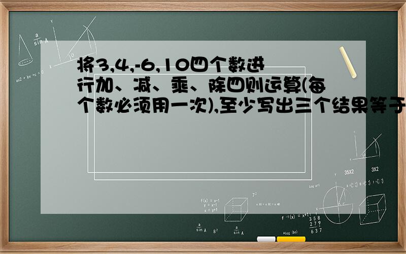 将3,4,-6,10四个数进行加、减、乘、除四则运算(每个数必须用一次),至少写出三个结果等于24的算式