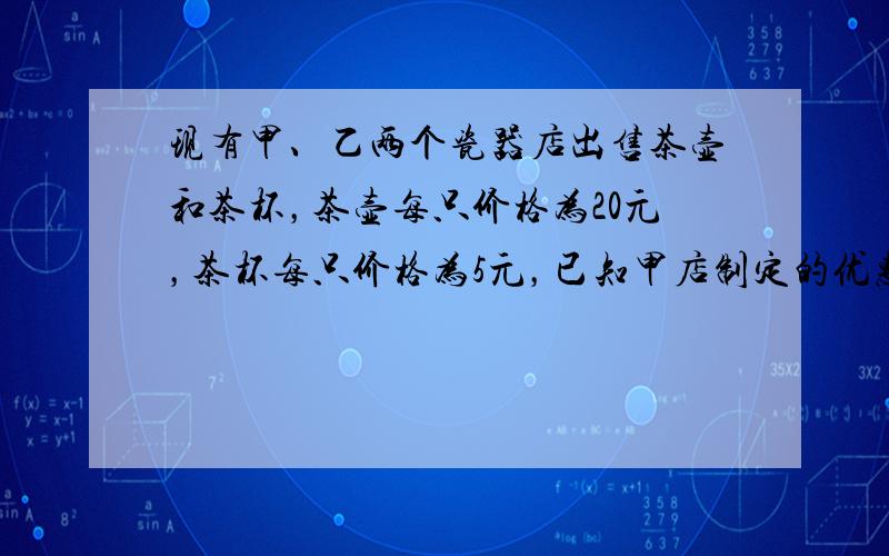 现有甲、乙两个瓷器店出售茶壶和茶杯，茶壶每只价格为20元，茶杯每只价格为5元，已知甲店制定的优惠方法是买一只茶壶送一只茶