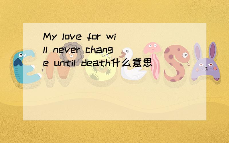 My love for will never change until death什么意思