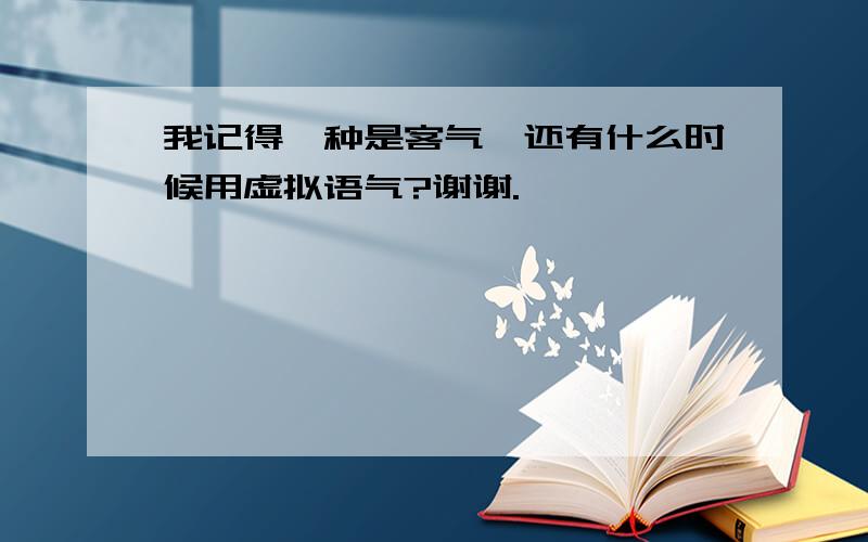 我记得一种是客气,还有什么时候用虚拟语气?谢谢.