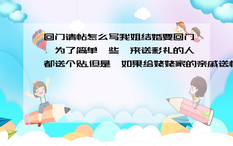 回门请帖怎么写我姐结婚要回门,为了简单一些,来送彩礼的人都送个贴.但是,如果给姥姥家的亲戚送帖子,是以谁的名义写?我父母