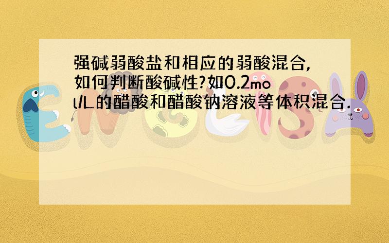 强碱弱酸盐和相应的弱酸混合,如何判断酸碱性?如0.2mol/L的醋酸和醋酸钠溶液等体积混合.