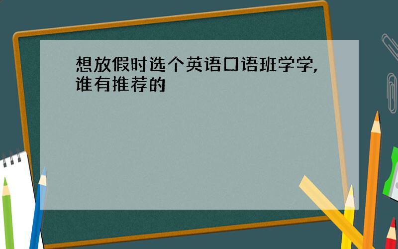 想放假时选个英语口语班学学,谁有推荐的