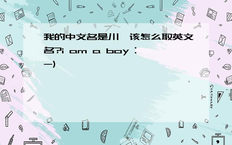 我的中文名是川,该怎么取英文名?i am a boy :-)