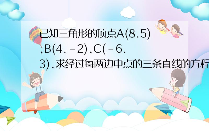 已知三角形的顶点A(8.5),B(4.-2),C(-6.3).求经过每两边中点的三条直线的方程