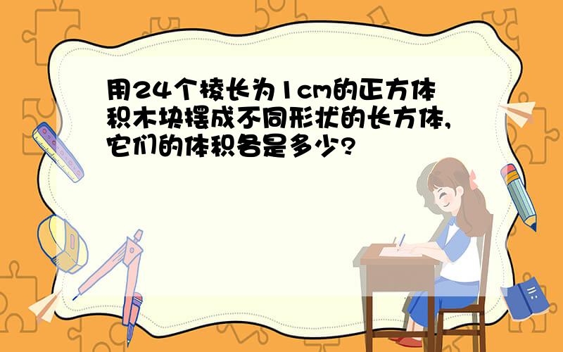 用24个棱长为1cm的正方体积木块摆成不同形状的长方体,它们的体积各是多少?