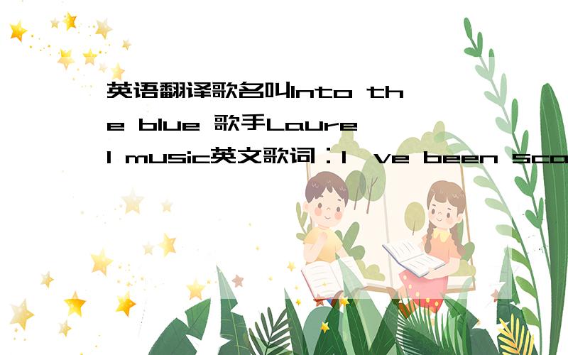 英语翻译歌名叫Into the blue 歌手Laurel music英文歌词：I've been scared of