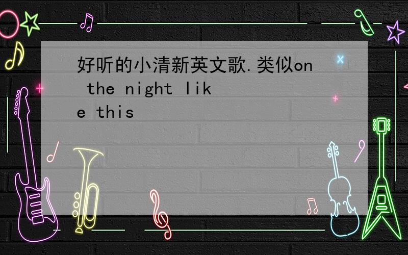 好听的小清新英文歌.类似on the night like this