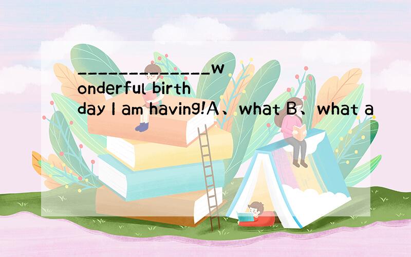 _____________wonderful birthday I am having!A、what B、what a