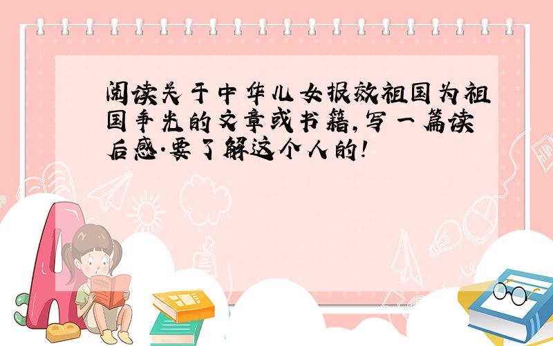 阅读关于中华儿女报效祖国为祖国争光的文章或书籍,写一篇读后感.要了解这个人的!