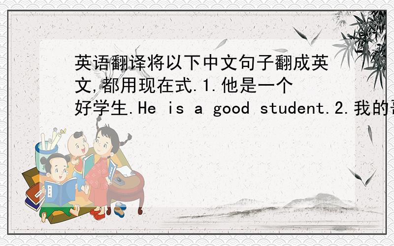 英语翻译将以下中文句子翻成英文,都用现在式.1.他是一个好学生.He is a good student.2.我的哥哥1