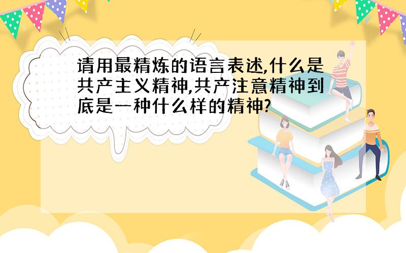 请用最精炼的语言表述,什么是共产主义精神,共产注意精神到底是一种什么样的精神?