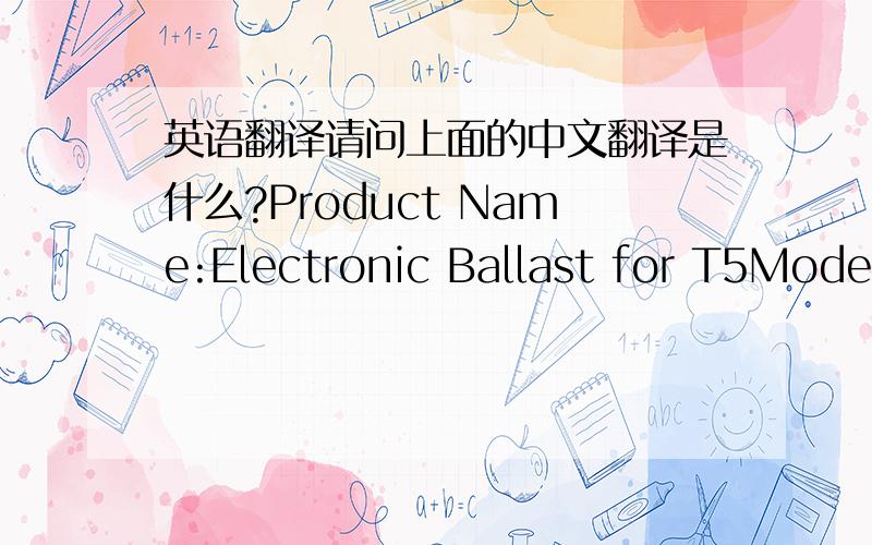 英语翻译请问上面的中文翻译是什么?Product Name:Electronic Ballast for T5Model