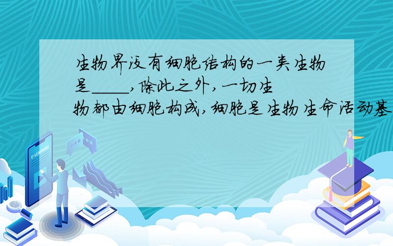 生物界没有细胞结构的一类生物是____,除此之外,一切生物都由细胞构成,细胞是生物生命活动基本构造___单