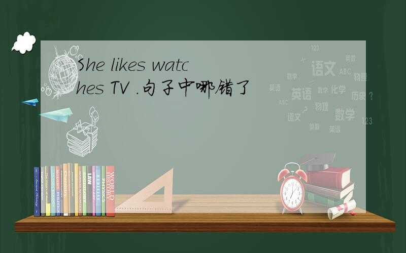 She likes watches TV .句子中哪错了