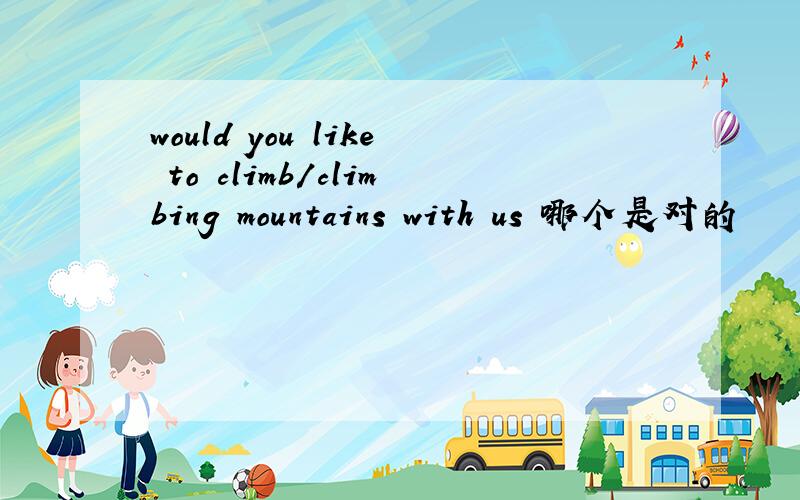 would you like to climb/climbing mountains with us 哪个是对的