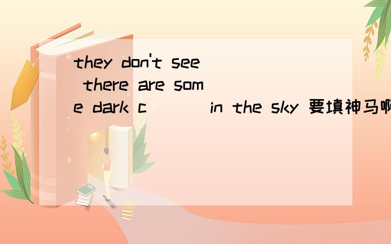 they don't see there are some dark c___ in the sky 要填神马啊