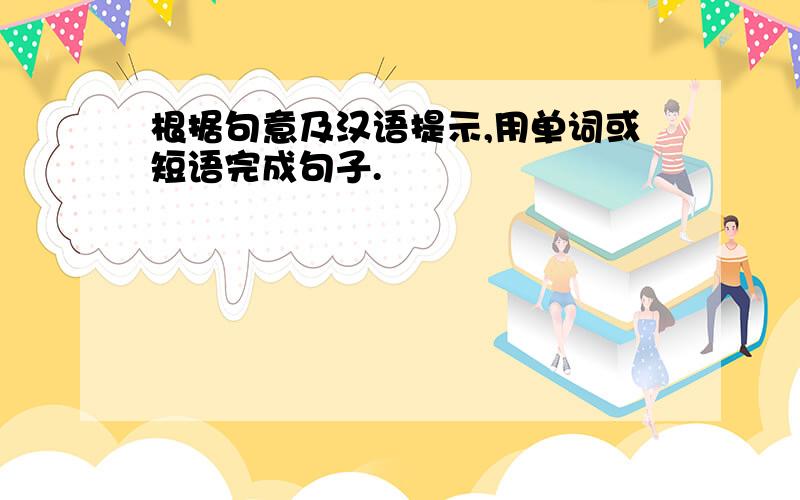 根据句意及汉语提示,用单词或短语完成句子.