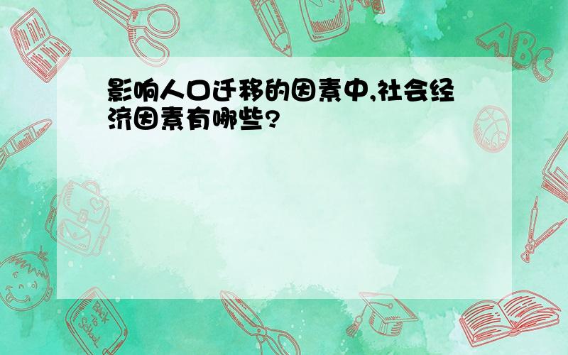 影响人口迁移的因素中,社会经济因素有哪些?