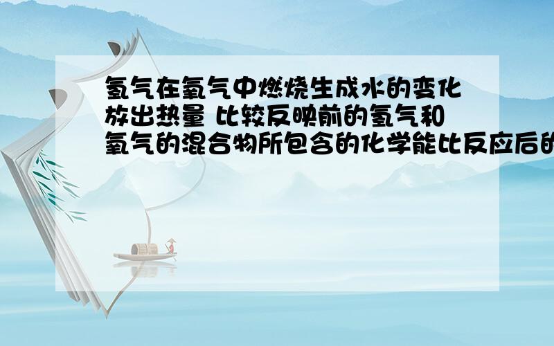 氢气在氧气中燃烧生成水的变化放出热量 比较反映前的氢气和氧气的混合物所包含的化学能比反应后的水包含的