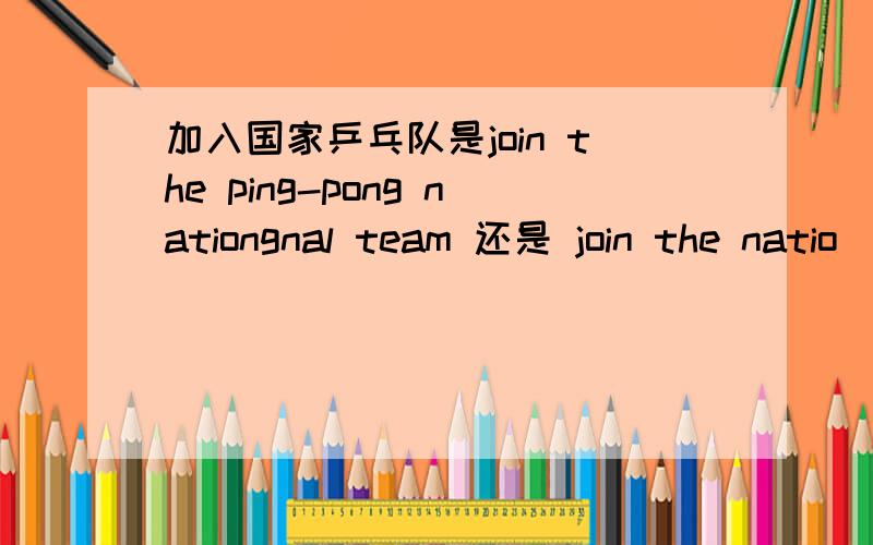 加入国家乒乓队是join the ping-pong nationgnal team 还是 join the natio