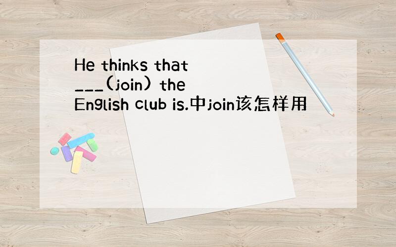 He thinks that___(join) the English club is.中join该怎样用