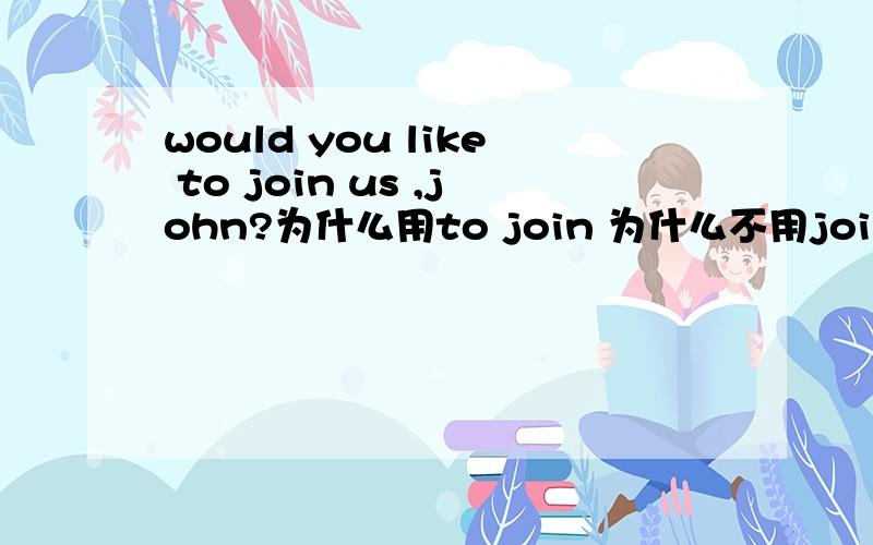 would you like to join us ,john?为什么用to join 为什么不用join