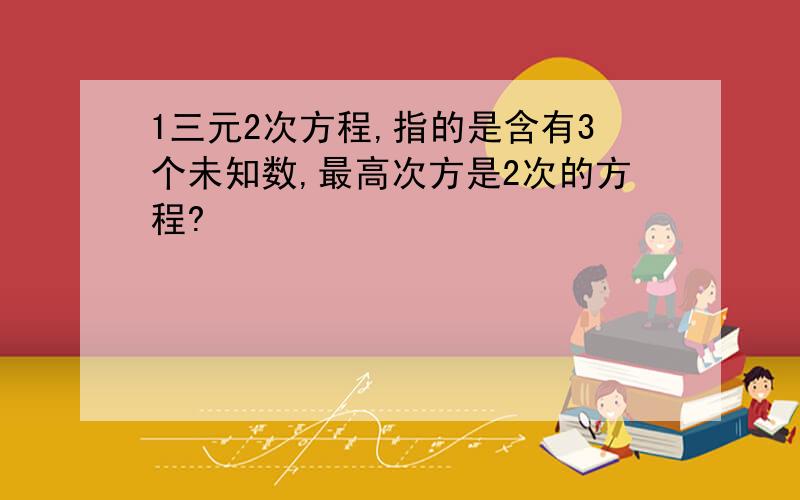 1三元2次方程,指的是含有3个未知数,最高次方是2次的方程?