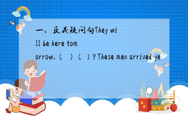 一、反义疑问句They will be here tomorrow,（ ）（）?These men arrived ye